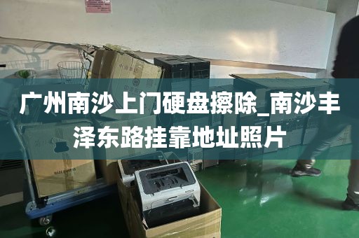 广州南沙上门硬盘擦除_南沙丰泽东路挂靠地址照片