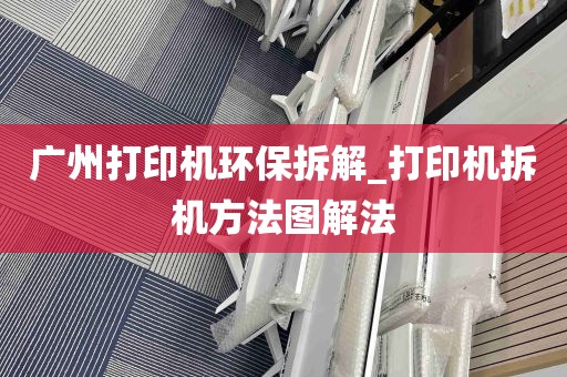 广州打印机环保拆解_打印机拆机方法图解法