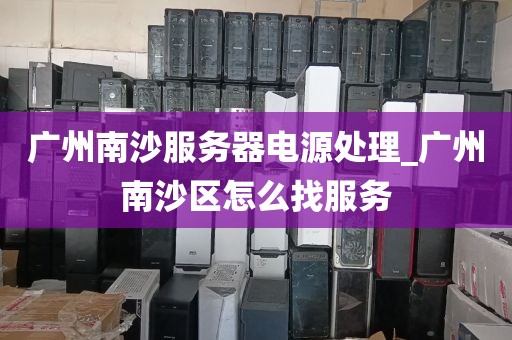 广州南沙服务器电源处理_广州南沙区怎么找服务