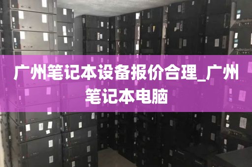 广州笔记本设备报价合理_广州笔记本电脑