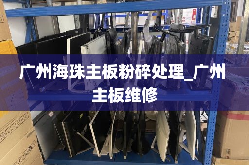 广州海珠主板粉碎处理_广州 主板维修