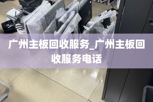 广州主板回收服务_广州主板回收服务电话