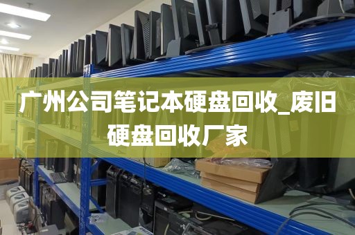 广州公司笔记本硬盘回收_废旧硬盘回收厂家
