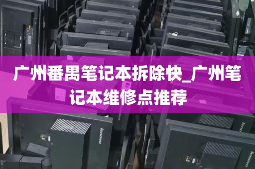 广州番禺笔记本拆除快_广州笔记本维修点推荐