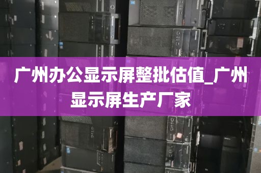 广州办公显示屏整批估值_广州显示屏生产厂家
