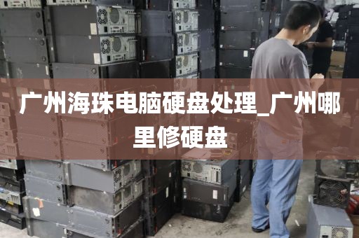 广州海珠电脑硬盘处理_广州哪里修硬盘