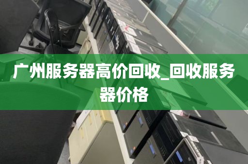 广州服务器高价回收_回收服务器价格
