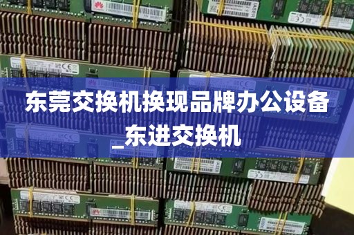 东莞交换机换现品牌办公设备_东进交换机
