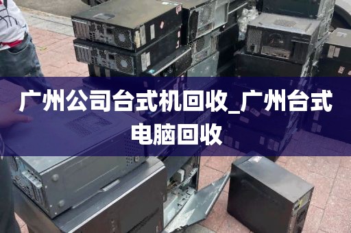 广州公司台式机回收_广州台式电脑回收