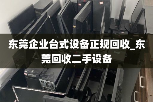 东莞企业台式设备正规回收_东莞回收二手设备
