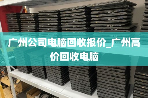 广州公司电脑回收报价_广州高价回收电脑