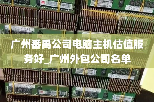 广州番禺公司电脑主机估值服务好_广州外包公司名单