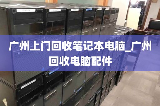 广州上门回收笔记本电脑_广州回收电脑配件