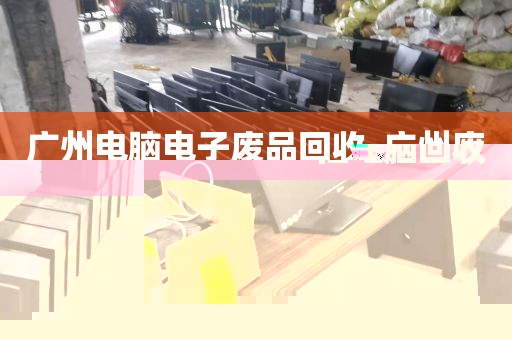 广州电脑电子废品回收_广州废旧电脑回收