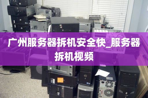 广州服务器拆机安全快_服务器拆机视频
