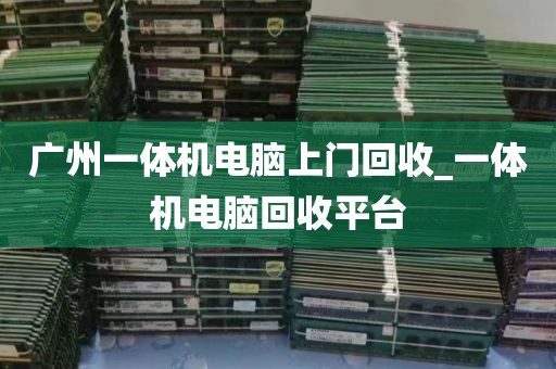 广州一体机电脑上门回收_一体机电脑回收平台