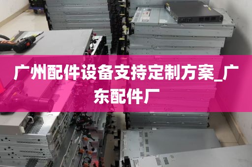 广州配件设备支持定制方案_广东配件厂