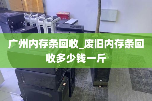 广州内存条回收_废旧内存条回收多少钱一斤