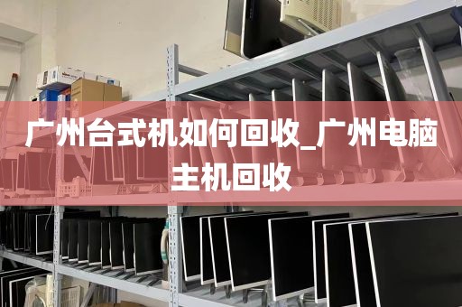 广州台式机如何回收_广州电脑主机回收