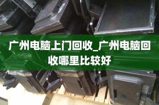 广州电脑上门回收_广州电脑回收哪里比较好