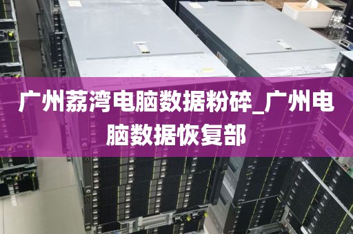 广州荔湾电脑数据粉碎_广州电脑数据恢复部