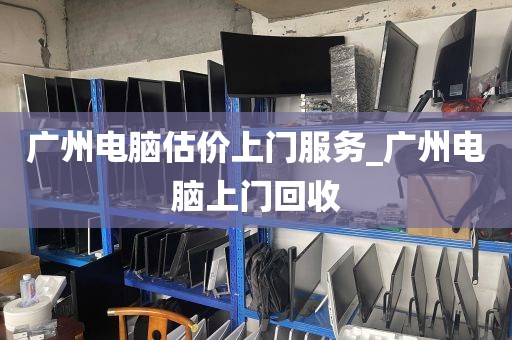 广州电脑估价上门服务_广州电脑上门回收