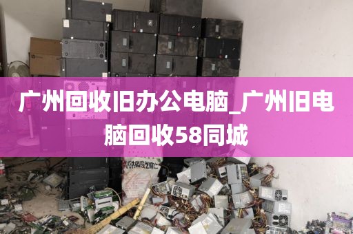 广州回收旧办公电脑_广州旧电脑回收58同城