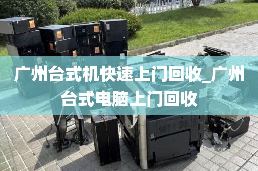 广州台式机快速上门回收_广州台式电脑上门回收