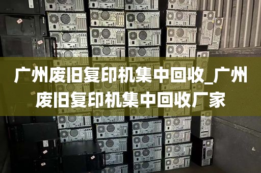 广州废旧复印机集中回收_广州废旧复印机集中回收厂家