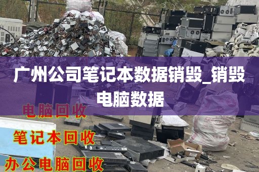 广州公司笔记本数据销毁_销毁电脑数据