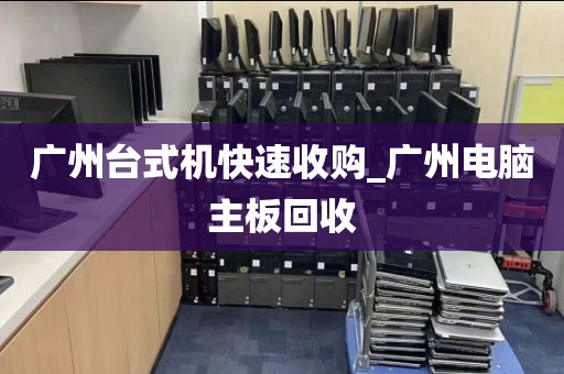 广州台式机快速收购_广州电脑主板回收