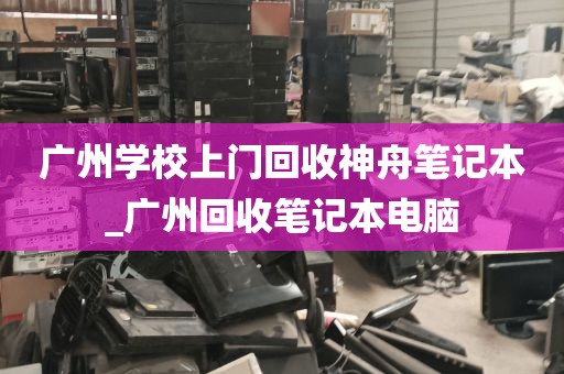 广州学校上门回收神舟笔记本_广州回收笔记本电脑