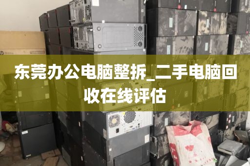 东莞办公电脑整拆_二手电脑回收在线评估