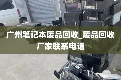 广州笔记本废品回收_废品回收厂家联系电话