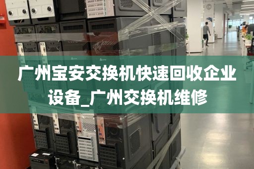 广州宝安交换机快速回收企业设备_广州交换机维修