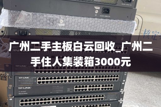 广州二手主板白云回收_广州二手住人集装箱3000元
