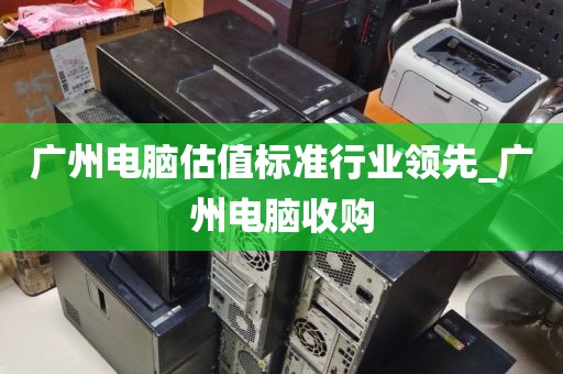 广州电脑估值标准行业领先_广州电脑收购