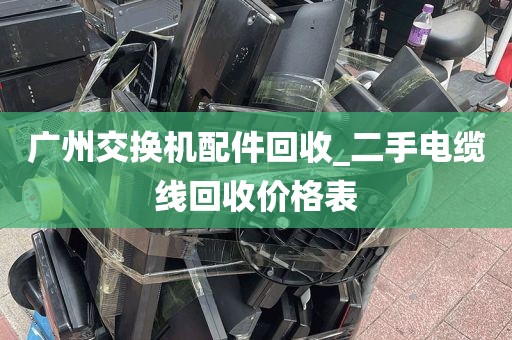 广州交换机配件回收_二手电缆线回收价格表