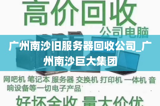 广州南沙旧服务器回收公司_广州南沙巨大集团