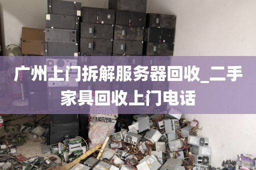 广州上门拆解服务器回收_二手家具回收上门电话
