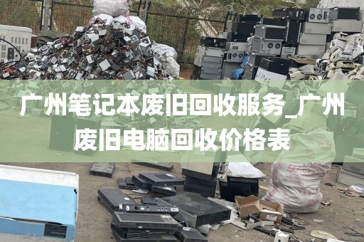 广州笔记本废旧回收服务_广州废旧电脑回收价格表