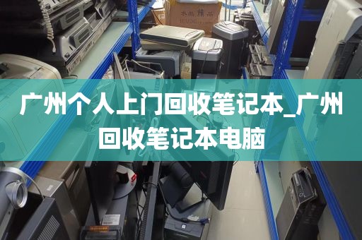 广州个人上门回收笔记本_广州回收笔记本电脑