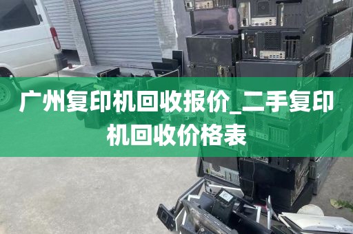广州复印机回收报价_二手复印机回收价格表