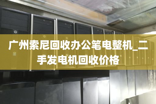 广州索尼回收办公笔电整机_二手发电机回收价格