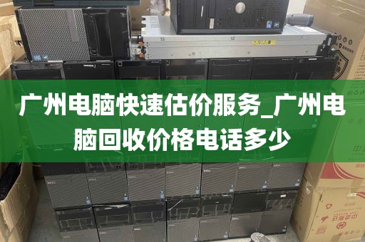 广州电脑快速估价服务_广州电脑回收价格电话多少