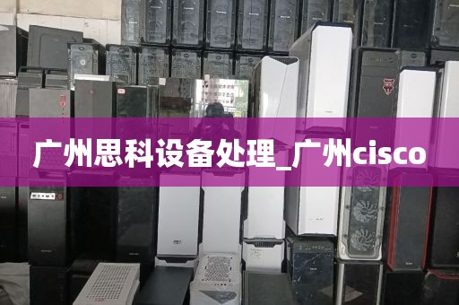 广州思科设备处理_广州cisco