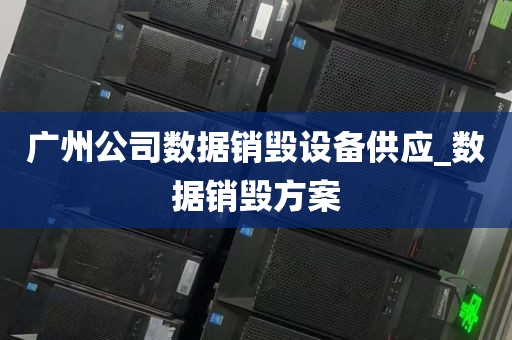 广州公司数据销毁设备供应_数据销毁方案