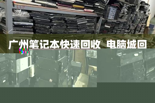 广州笔记本快速回收_电脑城回收笔记本