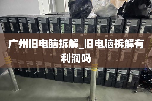 广州旧电脑拆解_旧电脑拆解有利润吗