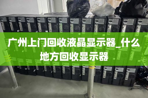 广州上门回收液晶显示器_什么地方回收显示器